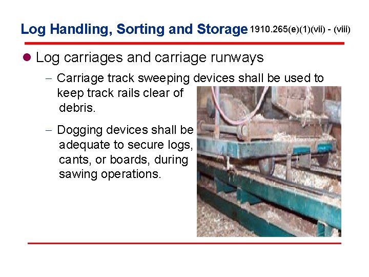 Log Handling, Sorting and Storage 1910. 265(e)(1)(vii) - (viii) l Log carriages and carriage