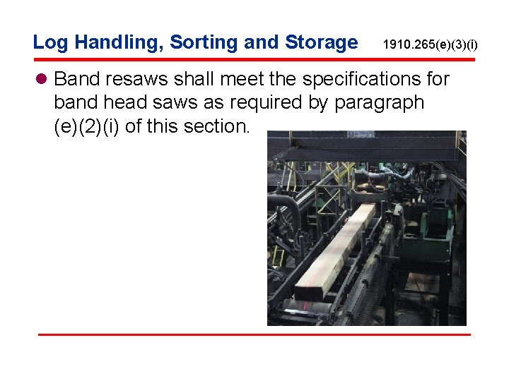 Log Handling, Sorting and Storage 1910. 265(e)(3)(i) l Band resaws shall meet the specifications