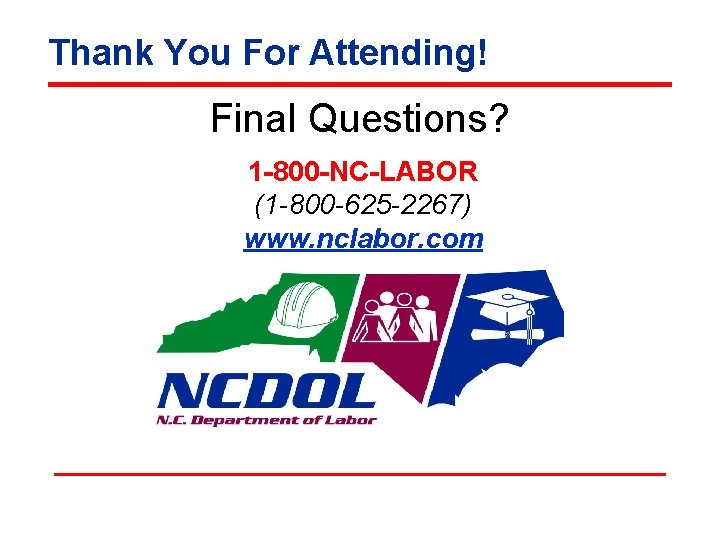 Thank You For Attending! Final Questions? 1 -800 -NC-LABOR (1 -800 -625 -2267) www.