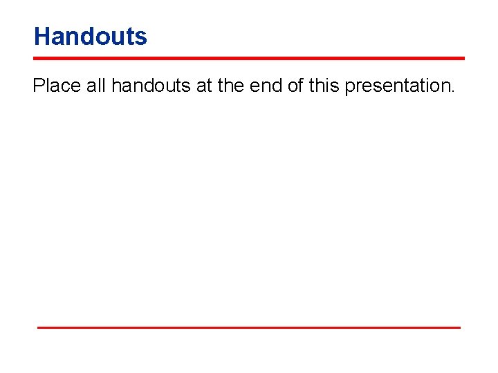 Handouts Place all handouts at the end of this presentation. 