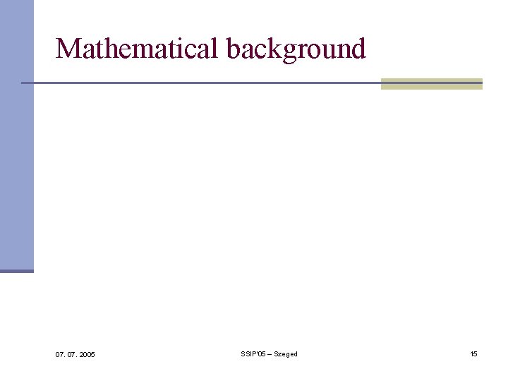 Mathematical background 07. 2005 SSIP'05 – Szeged 15 Mathematical background 07. 2005 SSIP'05 – Szeged 15