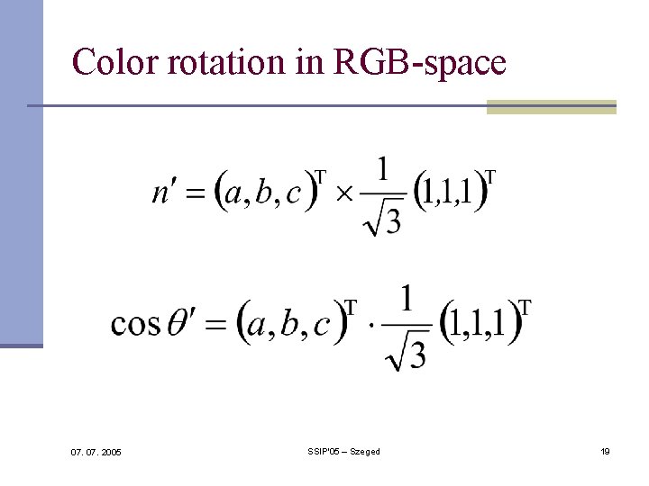 Color rotation in RGB-space 07. 2005 SSIP'05 – Szeged 19 Color rotation in RGB-space 07. 2005 SSIP'05 – Szeged 19