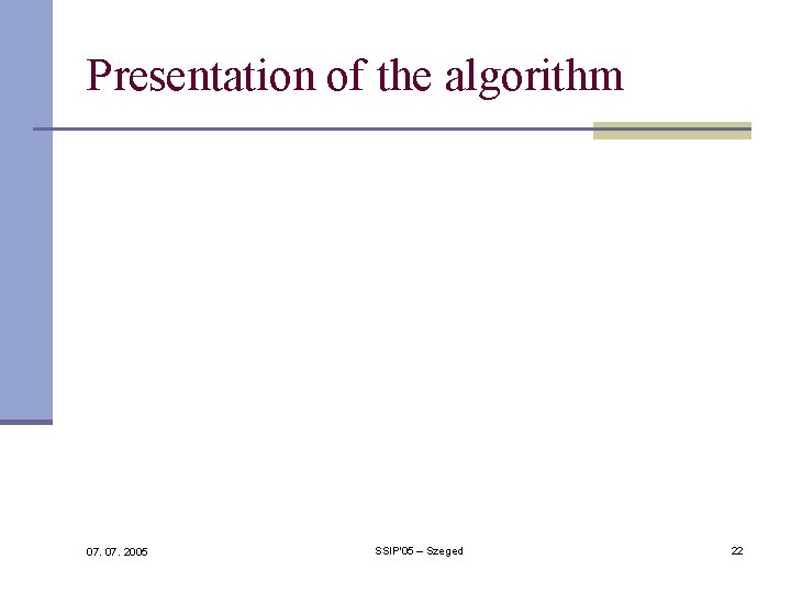 Presentation of the algorithm 07. 2005 SSIP'05 – Szeged 22 Presentation of the algorithm 07. 2005 SSIP'05 – Szeged 22