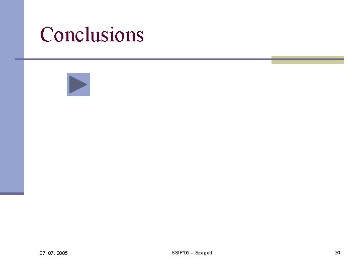 Conclusions 07. 2005 SSIP'05 – Szeged 34 Conclusions 07. 2005 SSIP'05 – Szeged 34