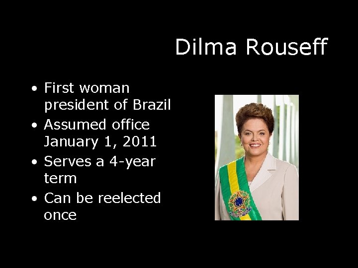 Dilma Rouseff • First woman president of Brazil • Assumed office January 1, 2011