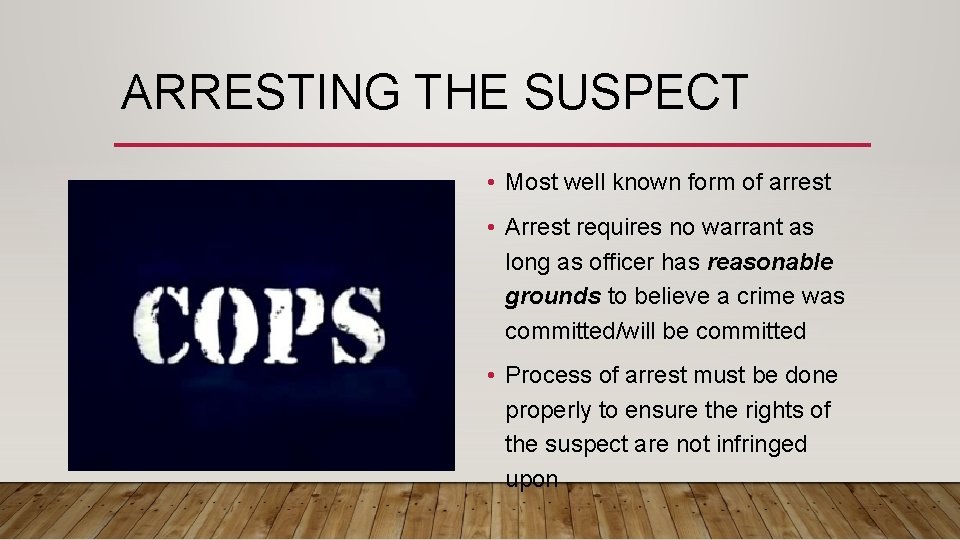 ARRESTING THE SUSPECT • Most well known form of arrest • Arrest requires no