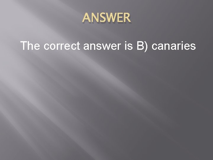 ANSWER The correct answer is B) canaries 