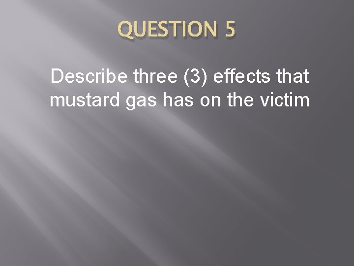 QUESTION 5 Describe three (3) effects that mustard gas has on the victim 