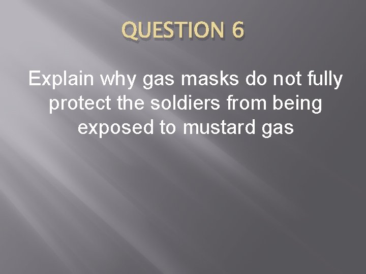 QUESTION 6 Explain why gas masks do not fully protect the soldiers from being