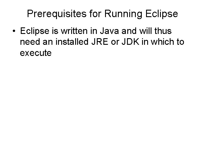 Prerequisites for Running Eclipse • Eclipse is written in Java and will thus need