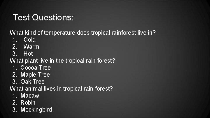 Test Questions: What kind of temperature does tropical rainforest live in? 1. Cold 2.