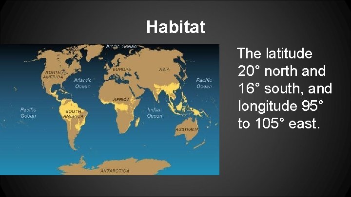 Habitat The latitude 20° north and 16° south, and longitude 95° to 105° east.