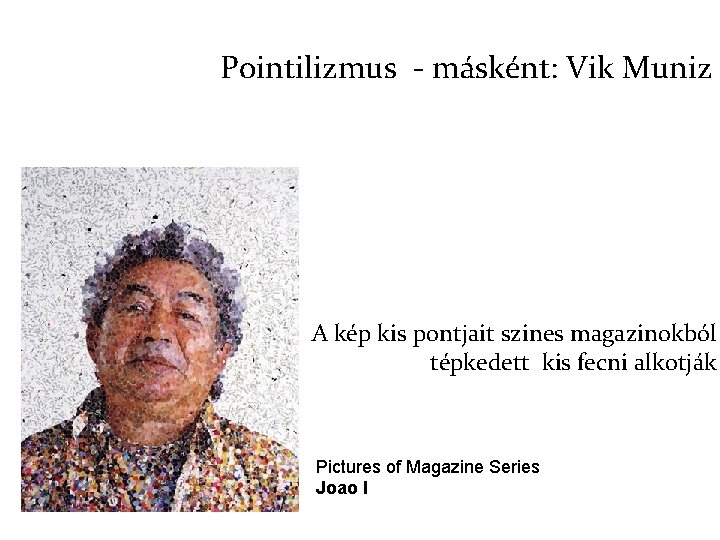 Pointilizmus - másként: Vik Muniz A kép kis pontjait szines magazinokból tépkedett kis fecni