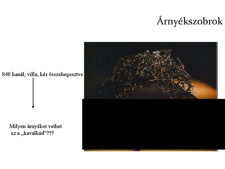 Árnyékszobrok 848 kanál, villa, kés összehegesztve Milyen árnyékot vethet ez a „kavalkád”? ? ?