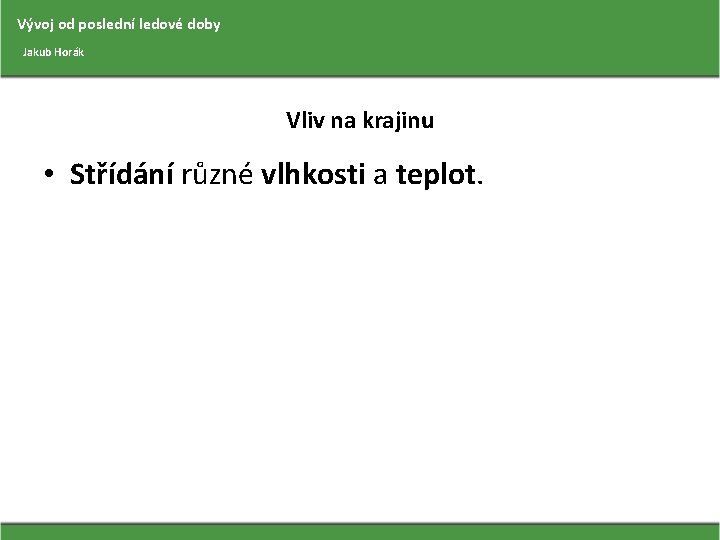 Vývoj od poslední ledové doby Jakub Horák Vliv na krajinu • Střídání různé vlhkosti