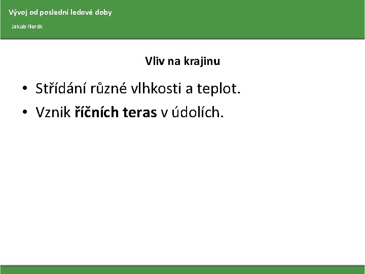 Vývoj od poslední ledové doby Jakub Horák Vliv na krajinu • Střídání různé vlhkosti