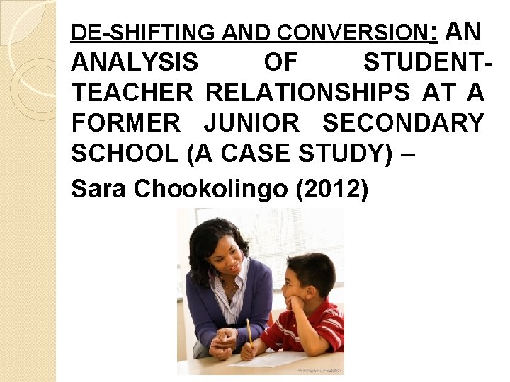 DE-SHIFTING AND CONVERSION: AN ANALYSIS OF STUDENTTEACHER RELATIONSHIPS AT A FORMER JUNIOR SECONDARY SCHOOL