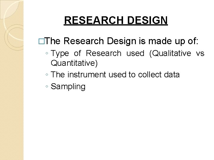 RESEARCH DESIGN �The Research Design is made up of: ◦ Type of Research used