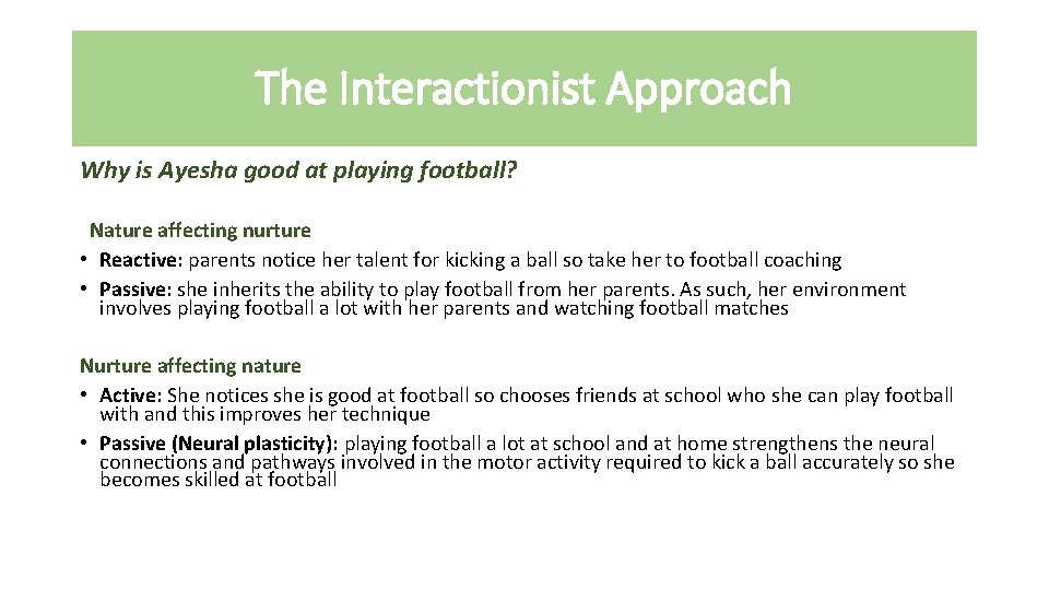 The Interactionist Approach Why is Ayesha good at playing football? Nature affecting nurture •