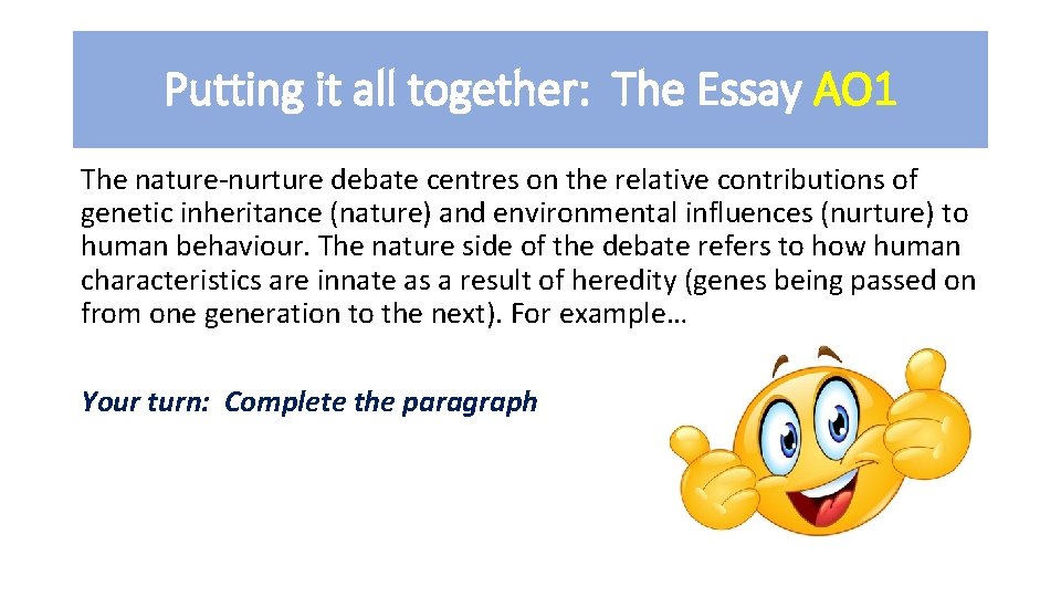Putting it all together: The Essay AO 1 The nature-nurture debate centres on the