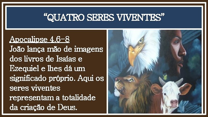 “QUATRO SERES VIVENTES” Apocalipse 4. 6 -8 João lança mão de imagens dos livros