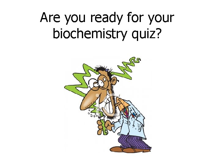 Are you ready for your biochemistry quiz? 