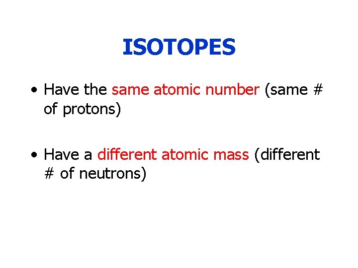 ISOTOPES • Have the same atomic number (same # of protons) • Have a