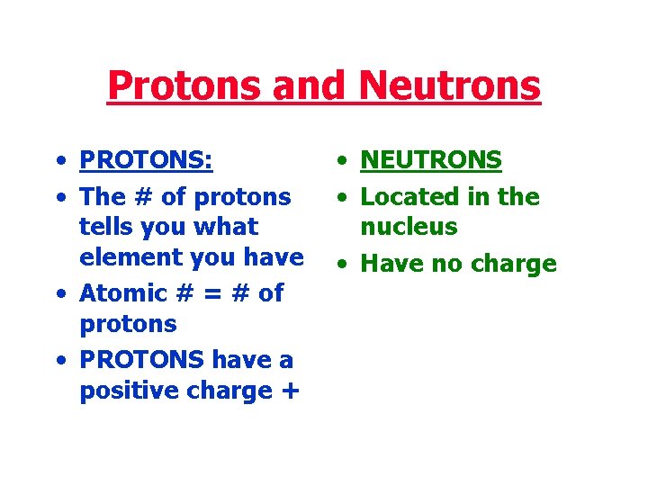 Protons and Neutrons • PROTONS: • The # of protons tells you what element