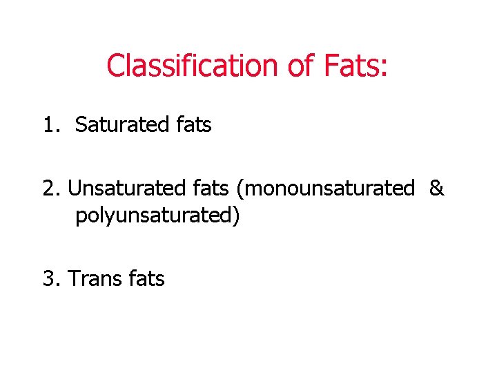 Classification of Fats: 1. Saturated fats 2. Unsaturated fats (monounsaturated & polyunsaturated) 3. Trans