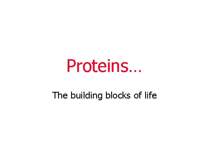 Proteins… The building blocks of life 