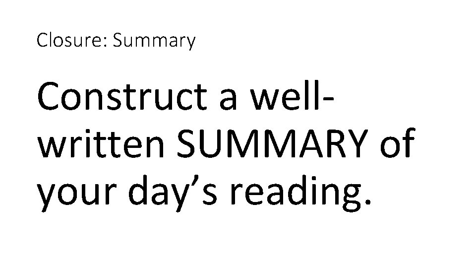 Closure: Summary Construct a wellwritten SUMMARY of your day’s reading. 