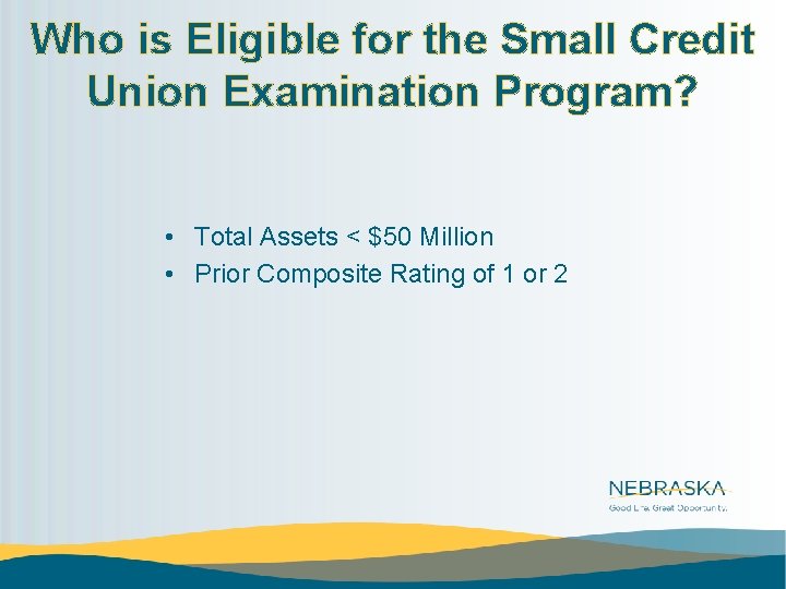 Who is Eligible for the Small Credit Union Examination Program? • Total Assets <