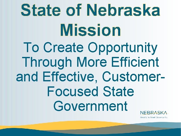 State of Nebraska Mission To Create Opportunity Through More Efficient and Effective, Customer. Focused