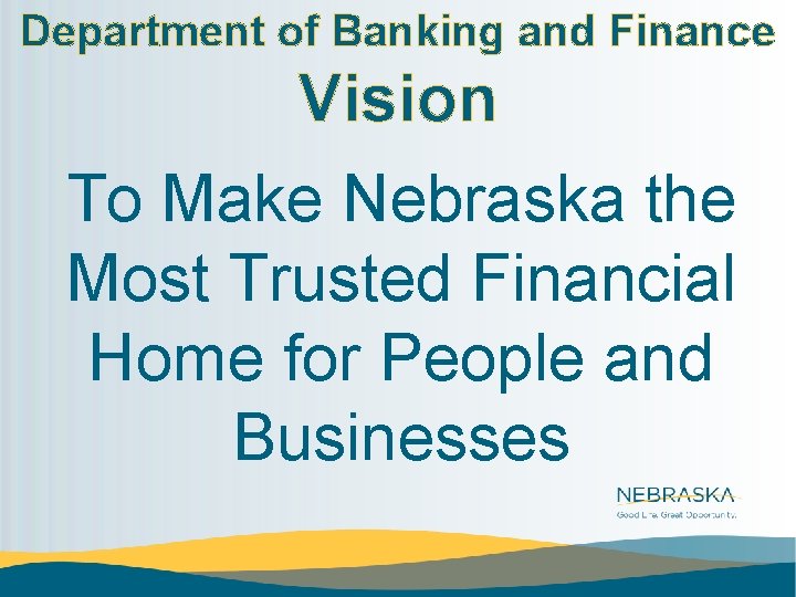 Department of Banking and Finance Vision To Make Nebraska the Most Trusted Financial Home