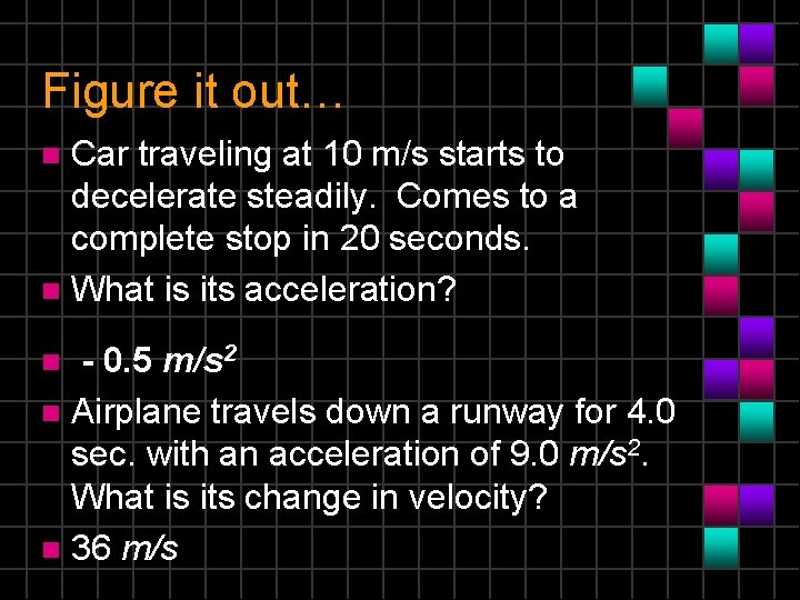Figure it out… Car traveling at 10 m/s starts to decelerate steadily. Comes to