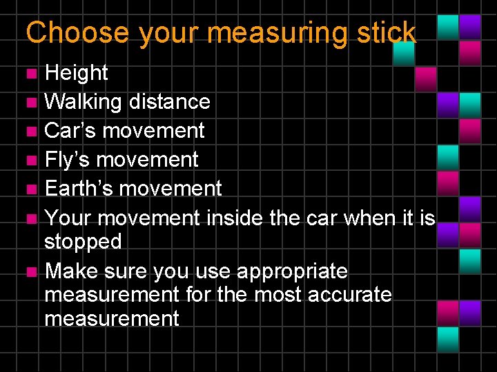 Choose your measuring stick Height n Walking distance n Car’s movement n Fly’s movement
