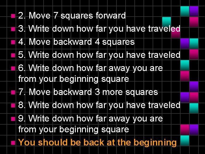 2. Move 7 squares forward n 3. Write down how far you have traveled