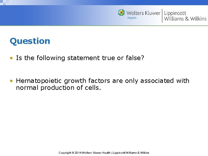 Question • Is the following statement true or false? • Hematopoietic growth factors are