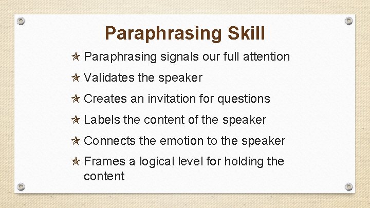 Paraphrasing Skill Paraphrasing signals our full attention Validates the speaker Creates an invitation for