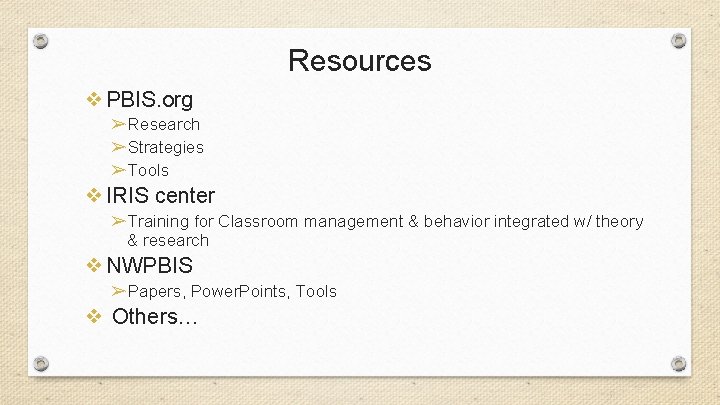 Resources ❖PBIS. org ➢Research ➢Strategies ➢Tools ❖IRIS center ➢Training for Classroom management & behavior