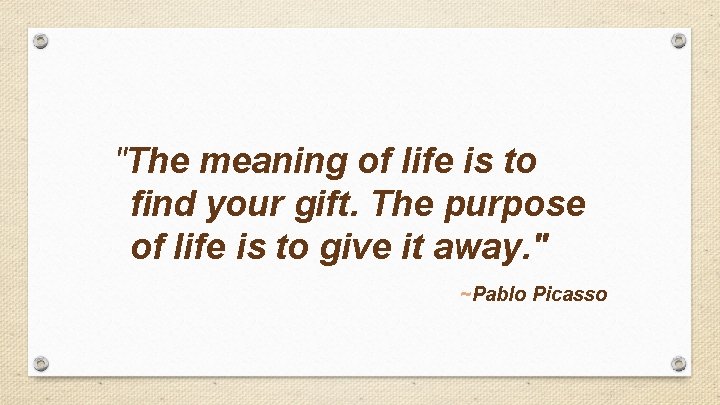 "The meaning of life is to find your gift. The purpose of life is