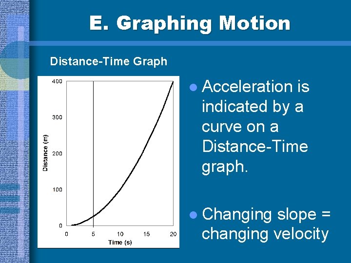 E. Graphing Motion Distance-Time Graph l Acceleration is indicated by a curve on a