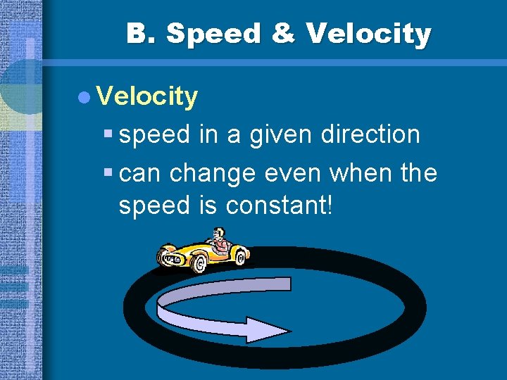 B. Speed & Velocity l Velocity § speed in a given direction § can