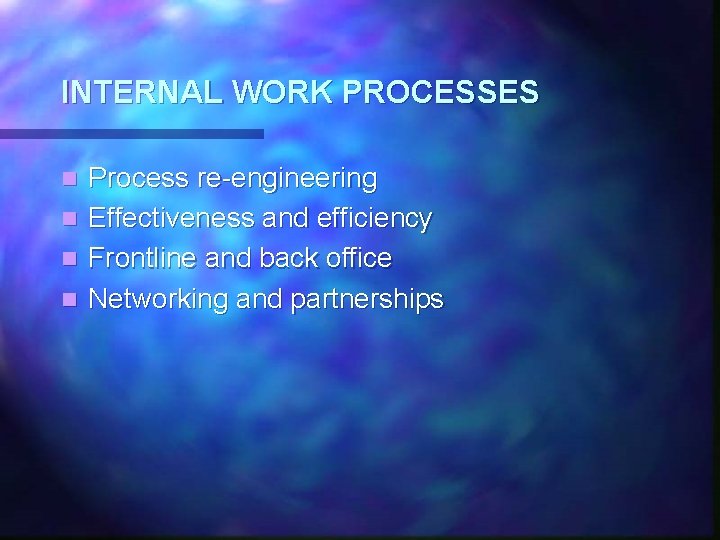 INTERNAL WORK PROCESSES n n Process re-engineering Effectiveness and efficiency Frontline and back office