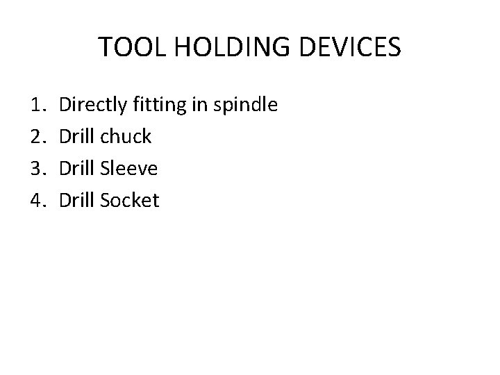 TOOL HOLDING DEVICES 1. 2. 3. 4. Directly fitting in spindle Drill chuck Drill