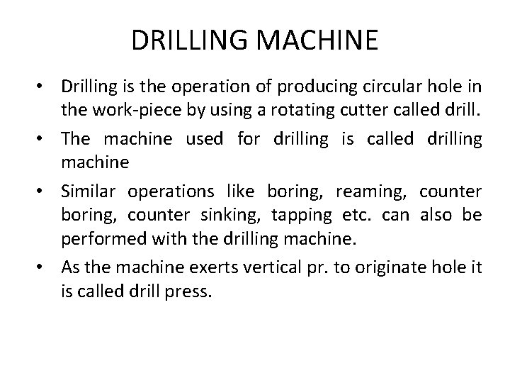 DRILLING MACHINE • Drilling is the operation of producing circular hole in the work-piece