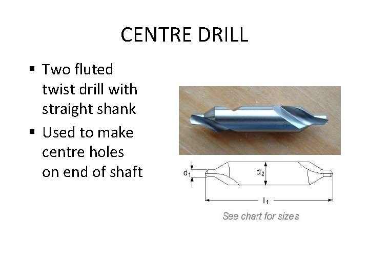 CENTRE DRILL § Two fluted twist drill with straight shank § Used to make