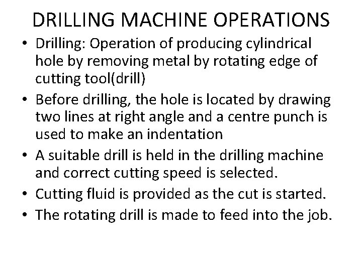 DRILLING MACHINE OPERATIONS • Drilling: Operation of producing cylindrical hole by removing metal by