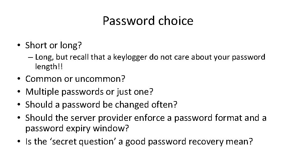 Password choice • Short or long? – Long, but recall that a keylogger do