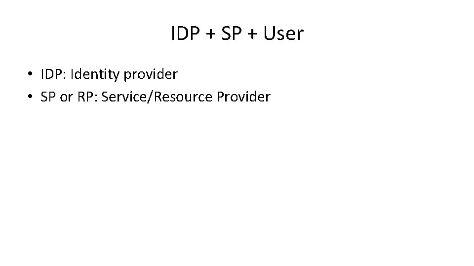 IDP + SP + User • IDP: Identity provider • SP or RP: Service/Resource